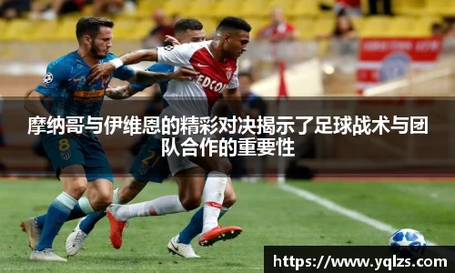 摩纳哥与伊维恩的精彩对决揭示了足球战术与团队合作的重要性